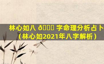 林心如八 🐞 字命理分析占卜（林心如2021年八字解析）